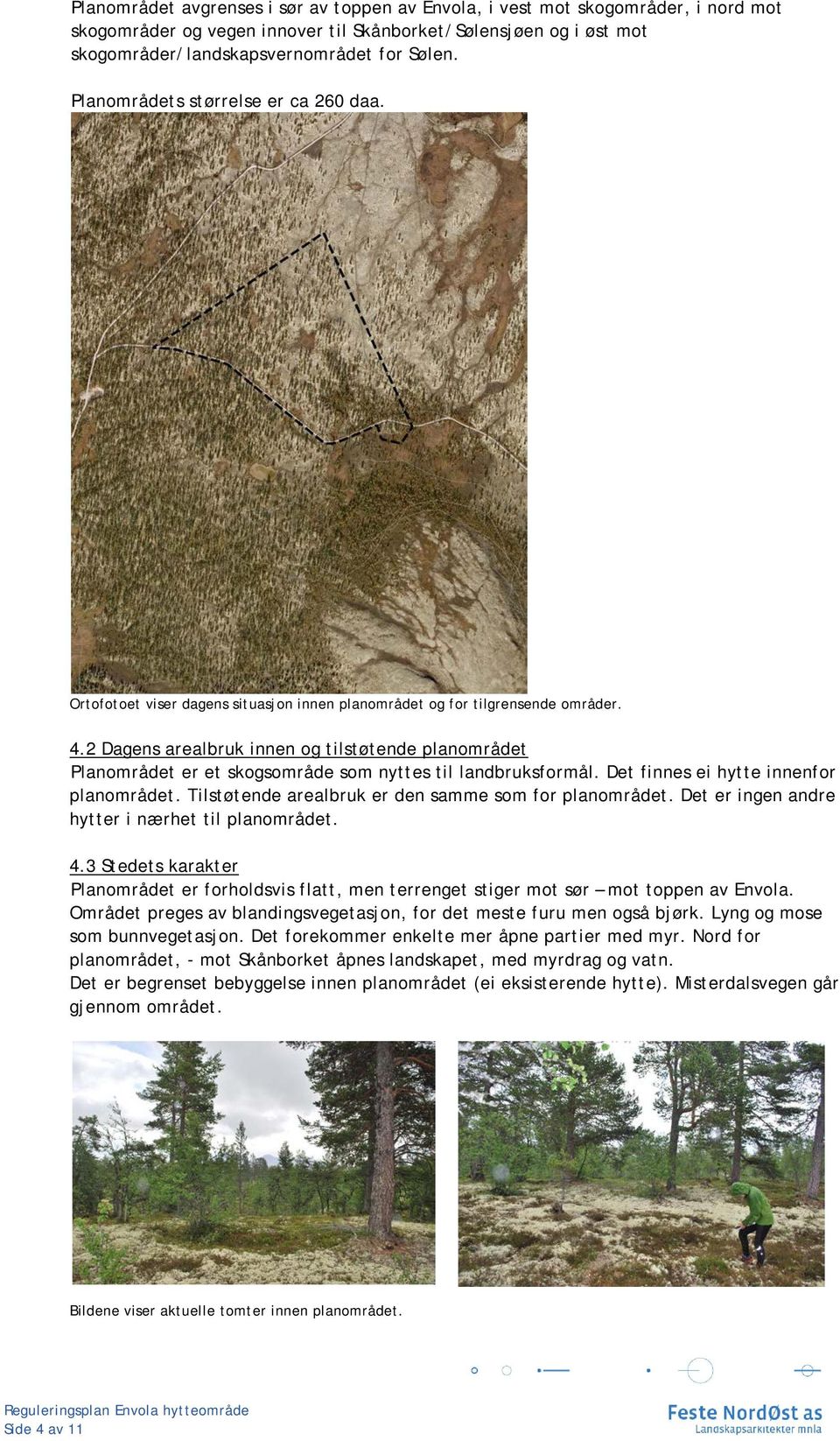 2 Dagens arealbruk innen og tilstøtende planområdet Planområdet er et skogsområde som nyttes til landbruksformål. Det finnes ei hytte innenfor planområdet.