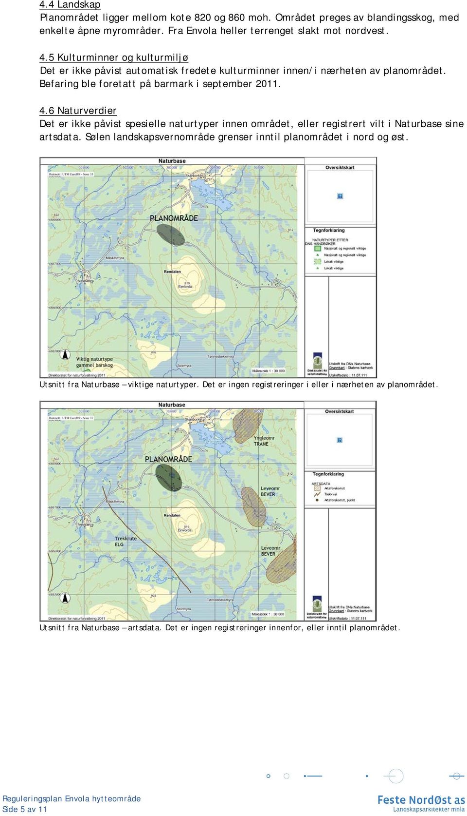 6 Naturverdier Det er ikke påvist spesielle naturtyper innen området, eller registrert vilt i Naturbase sine artsdata.