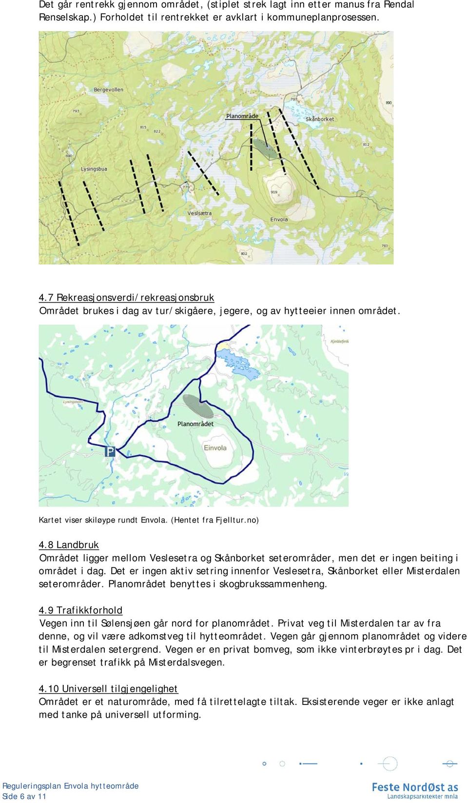 8 Landbruk Området ligger mellom Veslesetra og Skånborket seterområder, men det er ingen beiting i området i dag.