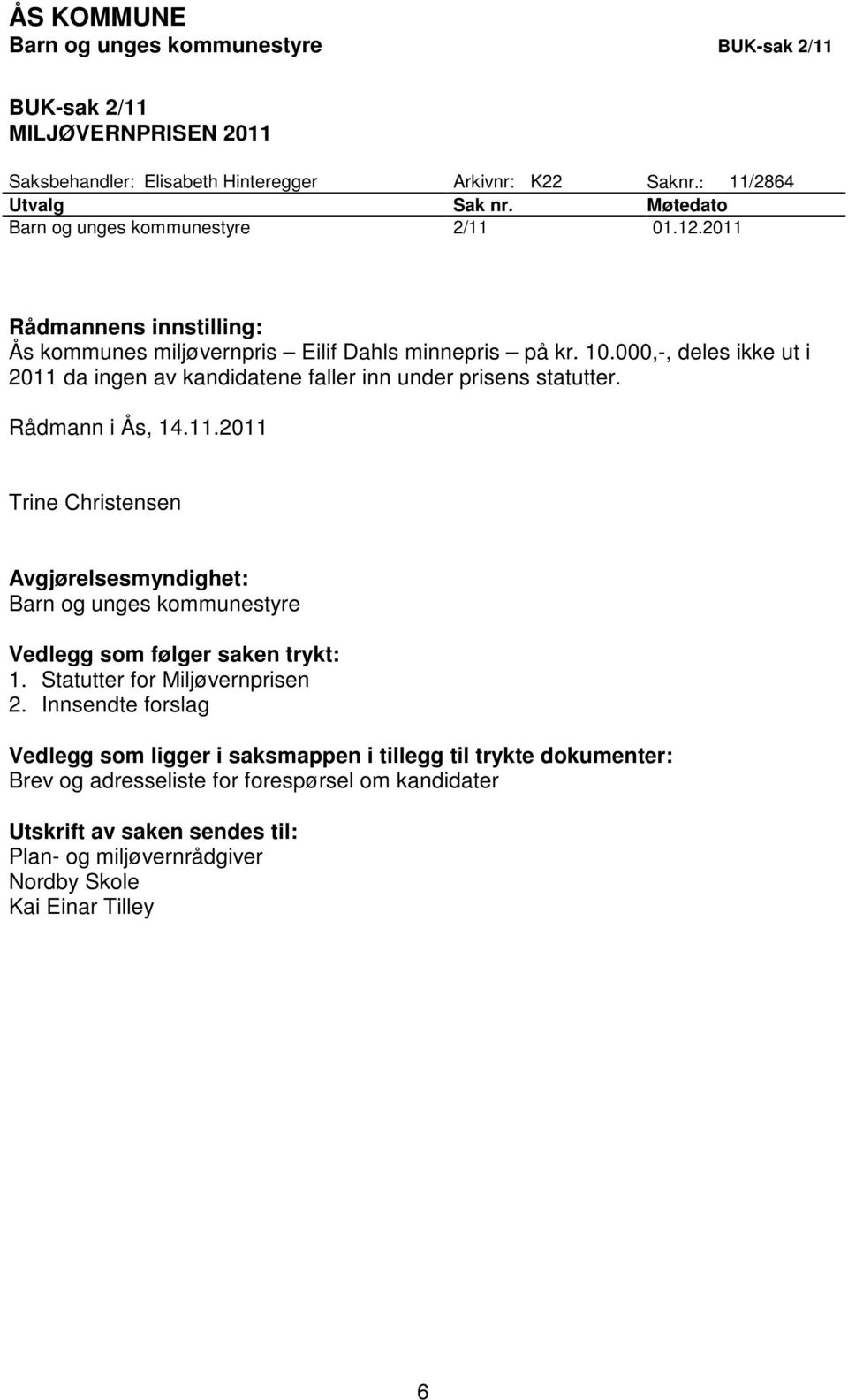 000,-, deles ikke ut i 2011 da ingen av kandidatene faller inn under prisens statutter. Rådmann i Ås, 14.11.2011 Trine Christensen Avgjørelsesmyndighet: Barn og unges kommunestyre Vedlegg som følger saken trykt: 1.