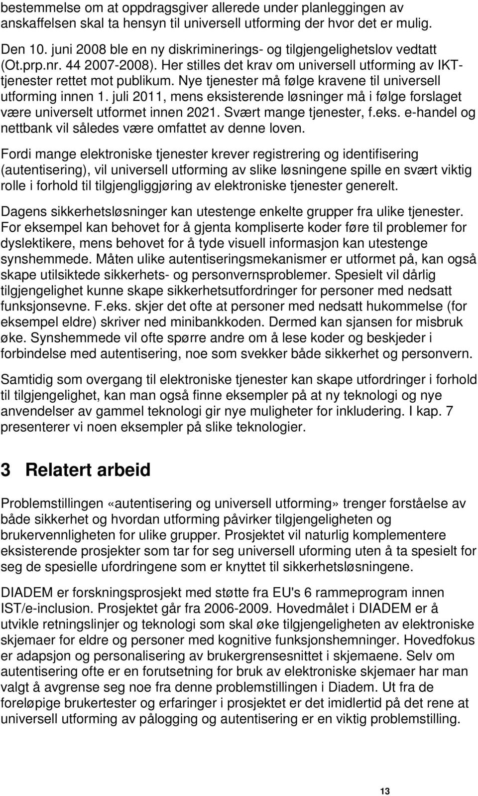 Nye tjenester må følge kravene til universell utforming innen 1. juli 2011, mens eksisterende løsninger må i følge forslaget være universelt utformet innen 2021. Svært mange tjenester, f.eks. e-handel og nettbank vil således være omfattet av denne loven.