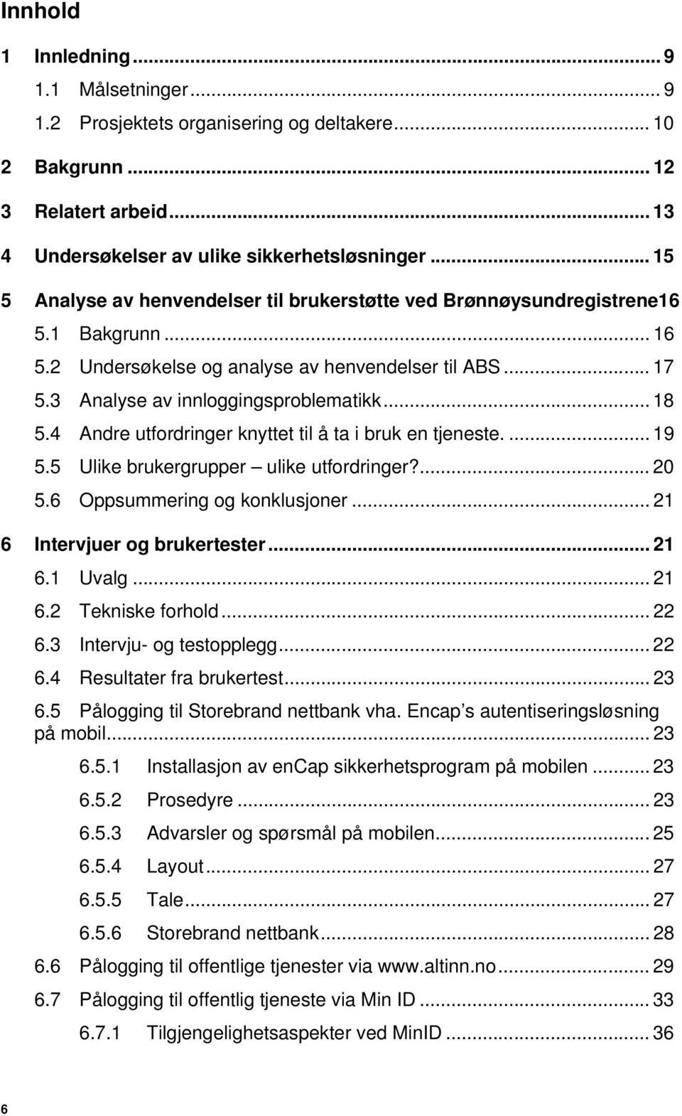 4 Andre utfordringer knyttet til å ta i bruk en tjeneste.... 19 5.5 Ulike brukergrupper ulike utfordringer?... 20 5.6 Oppsummering og konklusjoner... 21 6 Intervjuer og brukertester... 21 6.1 Uvalg.