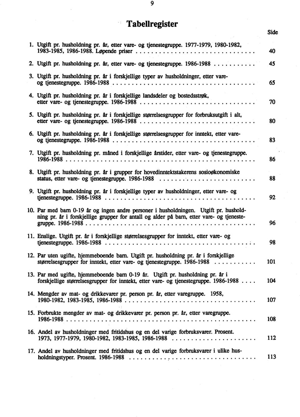 986-988 70 5. Utgift pr. husholdning pr. år i forskjellige størrelsesgrupper for forbruksutgift i alt, etter vare- og tjenestegruppe. 986-988 80 6. Utgift pr. husholdning pr. år i forskjellige størrelsesgrupper for inntekt, etter vareog tjenestegruppe.