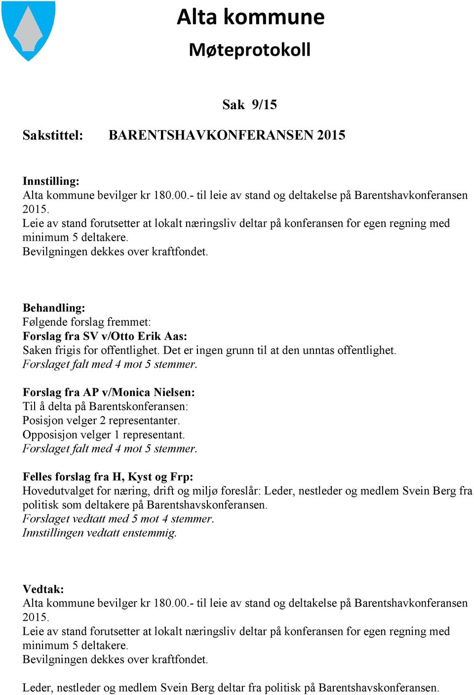 Behandling: Følgende forslag fremmet: Forslag fra SV v/otto Erik Aas: Saken frigis for offentlighet. Det er ingen grunn til at den unntas offentlighet. Forslaget falt med 4 mot 5 stemmer.