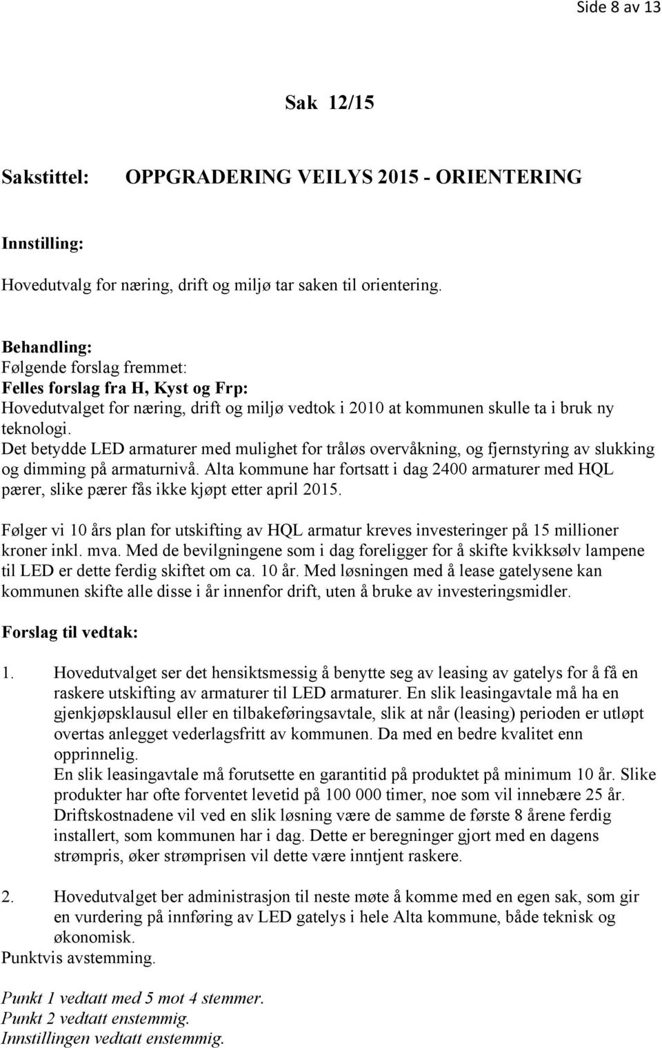 Det betydde LED armaturer med mulighet for tråløs overvåkning, og fjernstyring av slukking og dimming på armaturnivå.