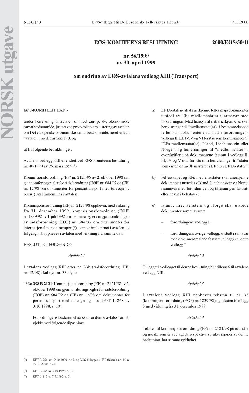 europeiske økonomiske samarbeidsområde, heretter kalt avtalen, særlig artikkel 98, og ut fra følgende betraktninger: Avtalens vedlegg XIII er endret ved EØS-komiteens beslutning nr. 40/1999 av 26.
