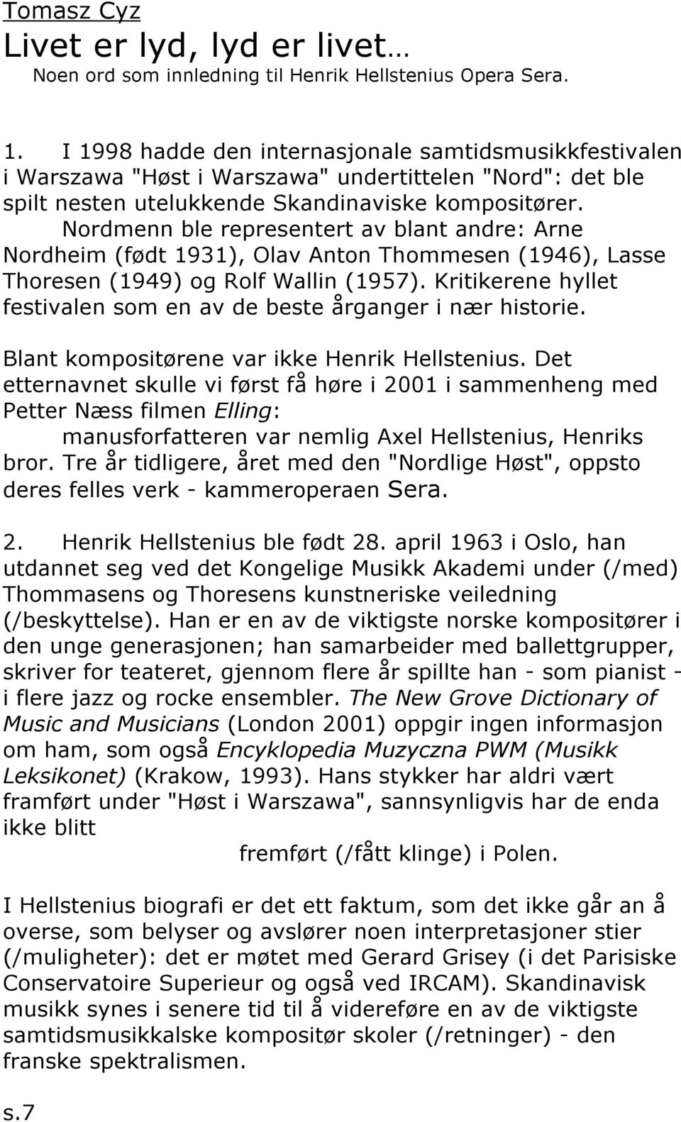 Nordmenn ble representert av blant andre: Arne Nordheim (født 1931), Olav Anton Thommesen (1946), Lasse Thoresen (1949) og Rolf Wallin (1957).