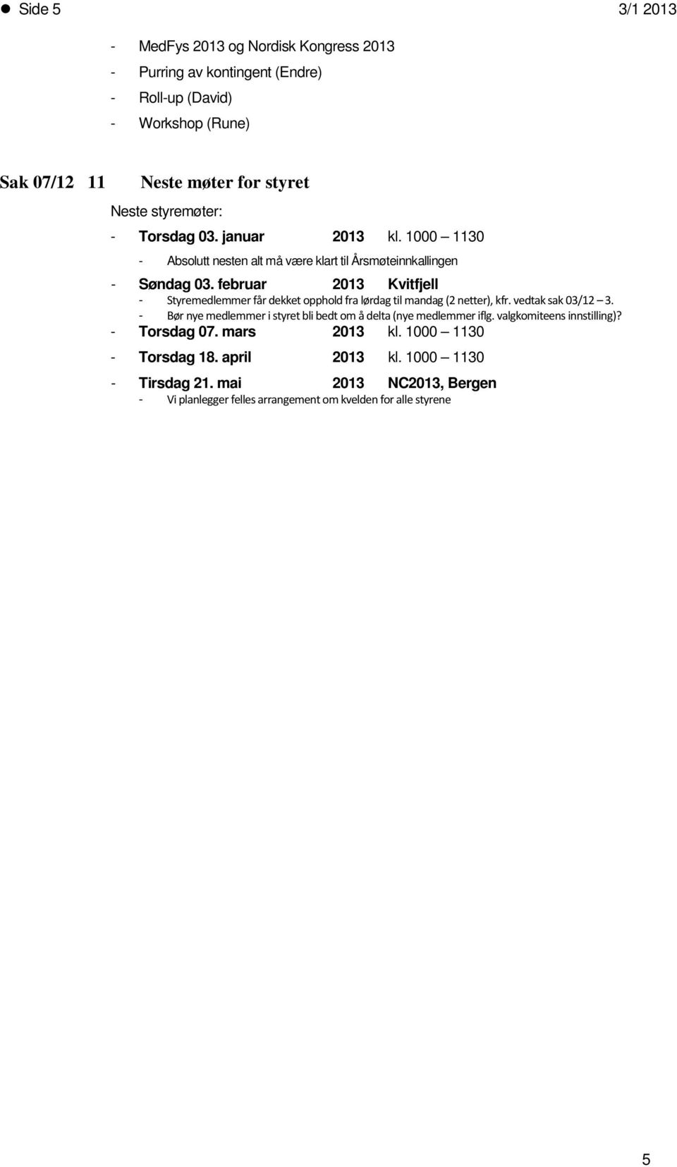 februar 2013 Kvitfjell - Styremedlemmer får dekket opphold fra lørdag til mandag (2 netter), kfr. vedtak sak 03/12 3.