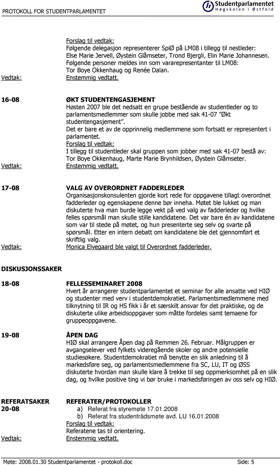 16-08 ØKT STUDENTENGASJEMENT Høsten 2007 ble det nedsatt en grupe bestående av studentleder og to parlamentsmedlemmer som skulle jobbe med sak 41-07 Økt studentengasjement.