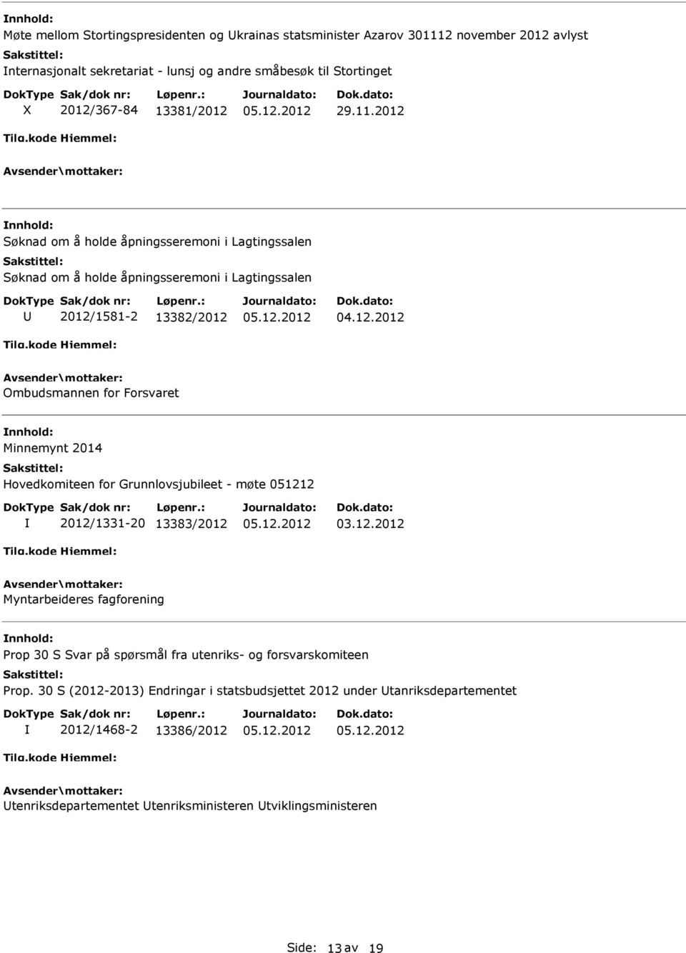 2012 Søknad om å holde åpningsseremoni i Lagtingssalen Søknad om å holde åpningsseremoni i Lagtingssalen 2012/1581-2 13382/2012 Ombudsmannen for Forsvaret Minnemynt 2014