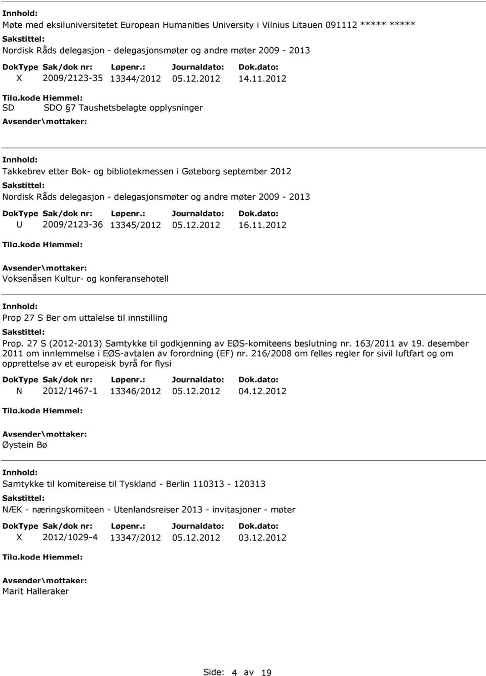 13345/2012 16.11.2012 Voksenåsen Kultur- og konferansehotell Prop 27 S Ber om uttalelse til innstilling Prop. 27 S (2012-2013) Samtykke til godkjenning av EØS-komiteens beslutning nr. 163/2011 av 19.