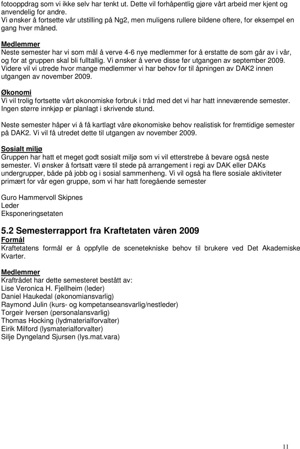 Medlemmer Neste semester har vi som mål å verve 4-6 nye medlemmer for å erstatte de som går av i vår, og for at gruppen skal bli fulltallig. Vi ønsker å verve disse før utgangen av september 2009.