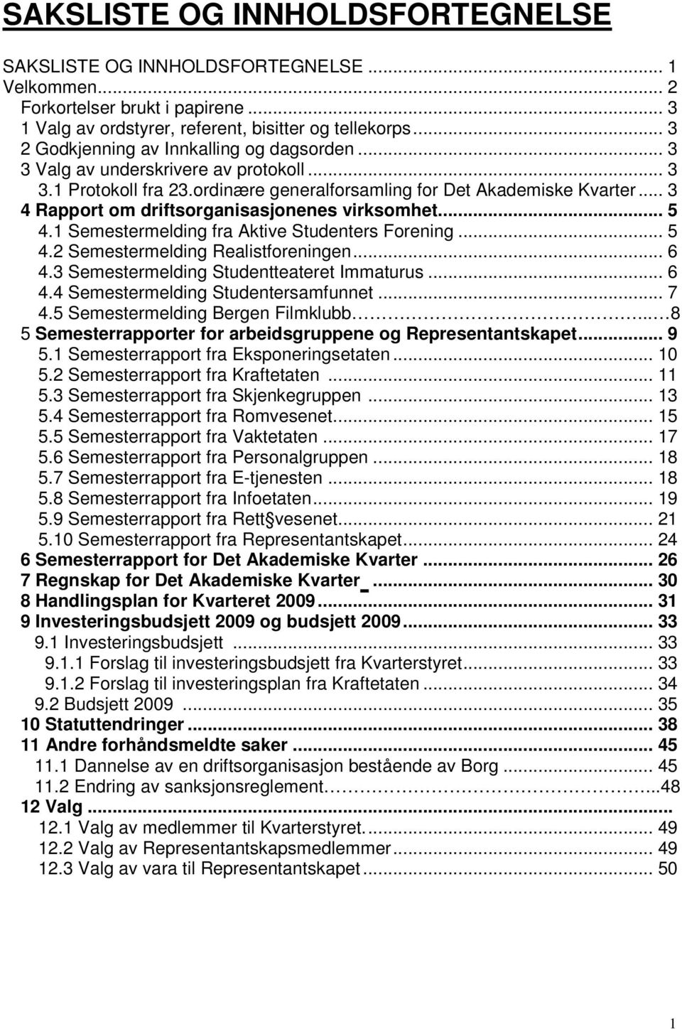 .. 3 4 Rapport om driftsorganisasjonenes virksomhet... 5 4.1 Semestermelding fra Aktive Studenters Forening... 5 4.2 Semestermelding Realistforeningen... 6 4.