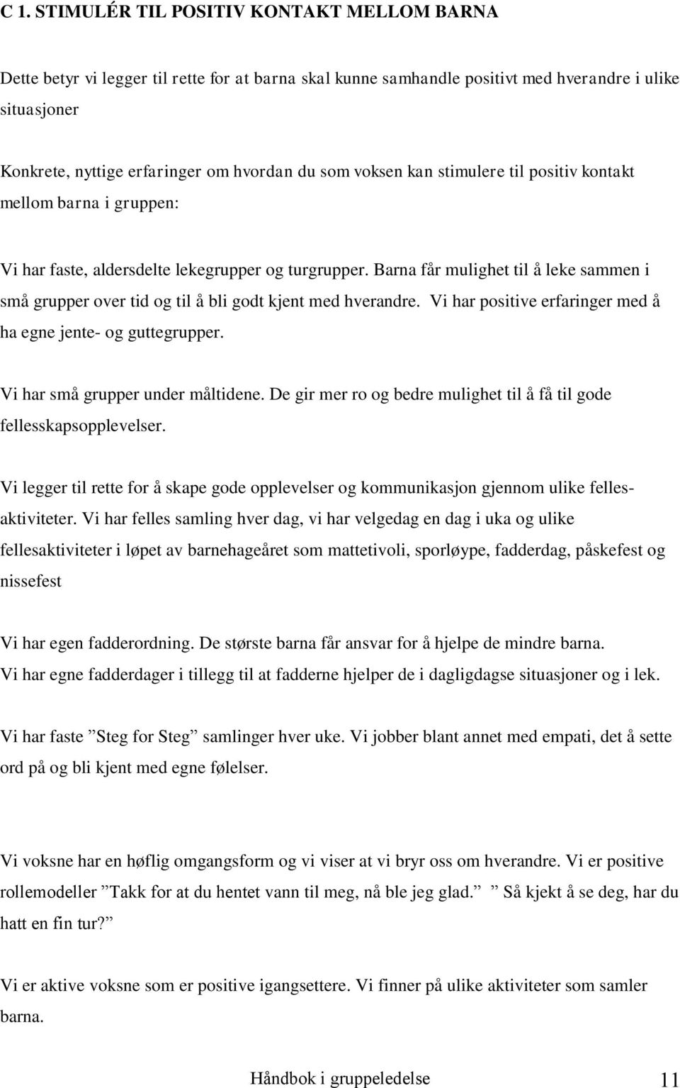 Barna får mulighet til å leke sammen i små grupper over tid og til å bli godt kjent med hverandre. Vi har positive erfaringer med å ha egne jente- og guttegrupper. Vi har små grupper under måltidene.