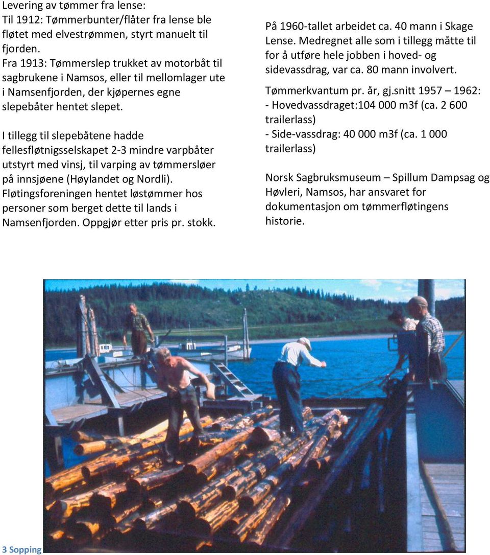 I tillegg til slepebåtene hadde fellesfløtnigsselskapet 2-3 mindre varpbåter utstyrt med vinsj, til varping av tømmersløer på innsjøene (Høylandet og Nordli).