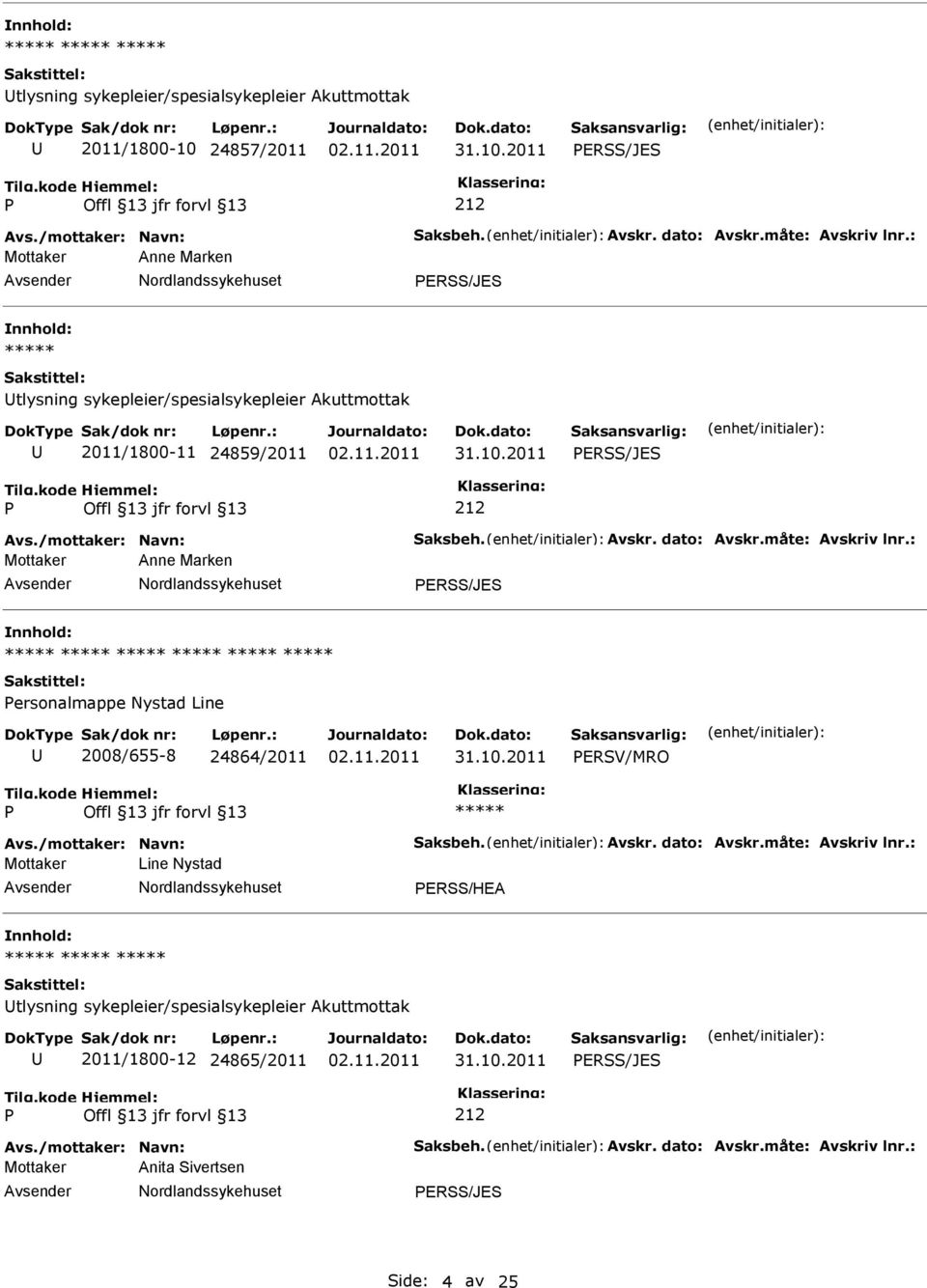 måte: Avskriv lnr.: Mottaker Anne Marken ERSS/JES ersonalmappe Nystad Line 2008/655-8 24864/2011 ERSV/MRO Avs./mottaker: Navn: Saksbeh. Avskr. dato: Avskr.måte: Avskriv lnr.: Mottaker Line Nystad ERSS/HEA tlysning sykepleier/spesialsykepleier Akuttmottak 2011/1800-12 24865/2011 ERSS/JES Avs.