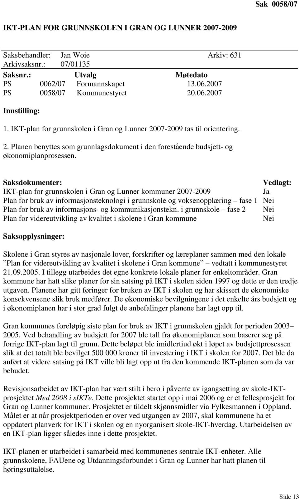 Saksdokumenter: Vedlagt: IKT-plan for grunnskolen i Gran og Lunner kommuner 2007-2009 Plan for bruk av informasjonsteknologi i grunnskole og voksenopplæring fase 1 Nei Plan for bruk av informasjons-