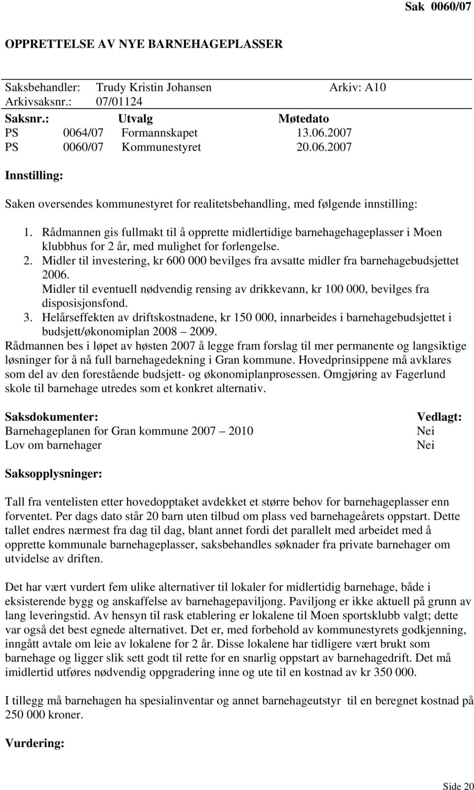 Rådmannen gis fullmakt til å opprette midlertidige barnehagehageplasser i Moen klubbhus for 2 år, med mulighet for forlengelse. 2. Midler til investering, kr 600 000 bevilges fra avsatte midler fra barnehagebudsjettet 2006.