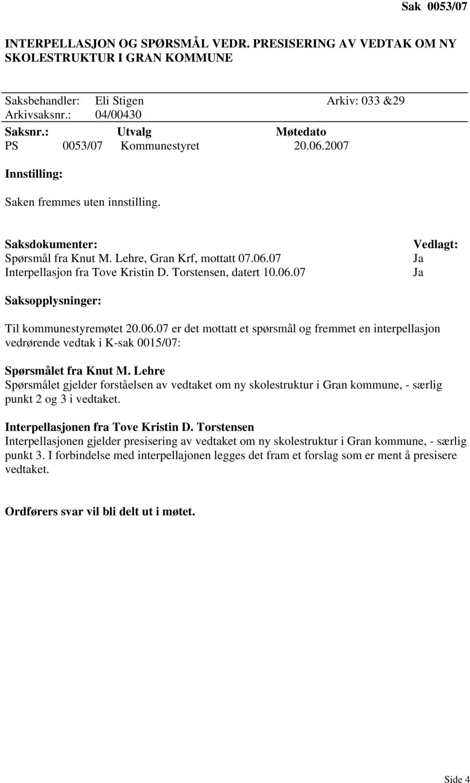 Torstensen, datert 10.06.07 Vedlagt: Saksopplysninger: Til kommunestyremøtet 20.06.07 er det mottatt et spørsmål og fremmet en interpellasjon vedrørende vedtak i K-sak 0015/07: Spørsmålet fra Knut M.