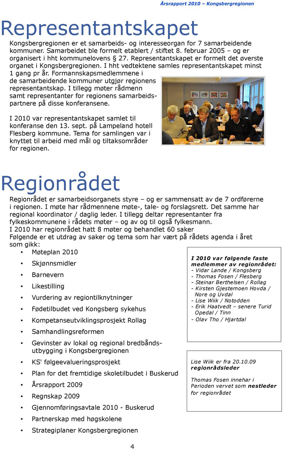 Formannskapsmedlemmene i de samarbeidende kommuner utgjør regionens representantskap. I tillegg møter rådmenn samt representanter for regionens samarbeidspartnere på disse konferansene.