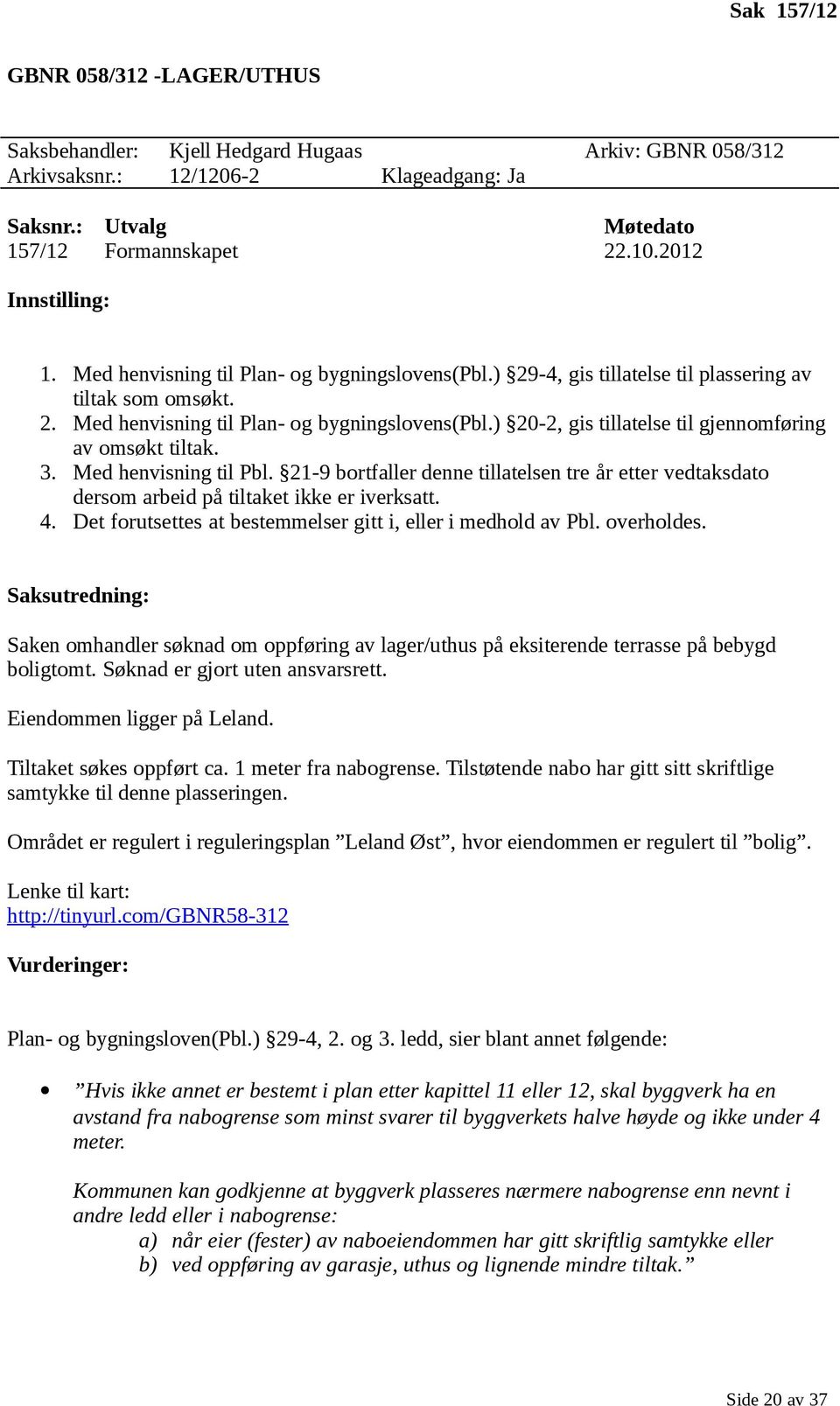 3. Med henvisning til Pbl. 21-9 bortfaller denne tillatelsen tre år etter vedtaksdato dersom arbeid på tiltaket ikke er iverksatt. 4. Det forutsettes at bestemmelser gitt i, eller i medhold av Pbl.