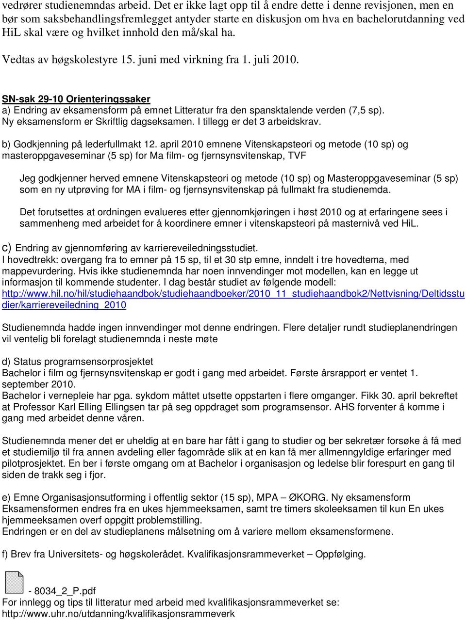 må/skal ha. Vedtas av høgskolestyre 15. juni med virkning fra 1. juli 2010. SN-sak 29-10 Orienteringssaker a) Endring av eksamensform på emnet Litteratur fra den spansktalende verden (7,5 sp).