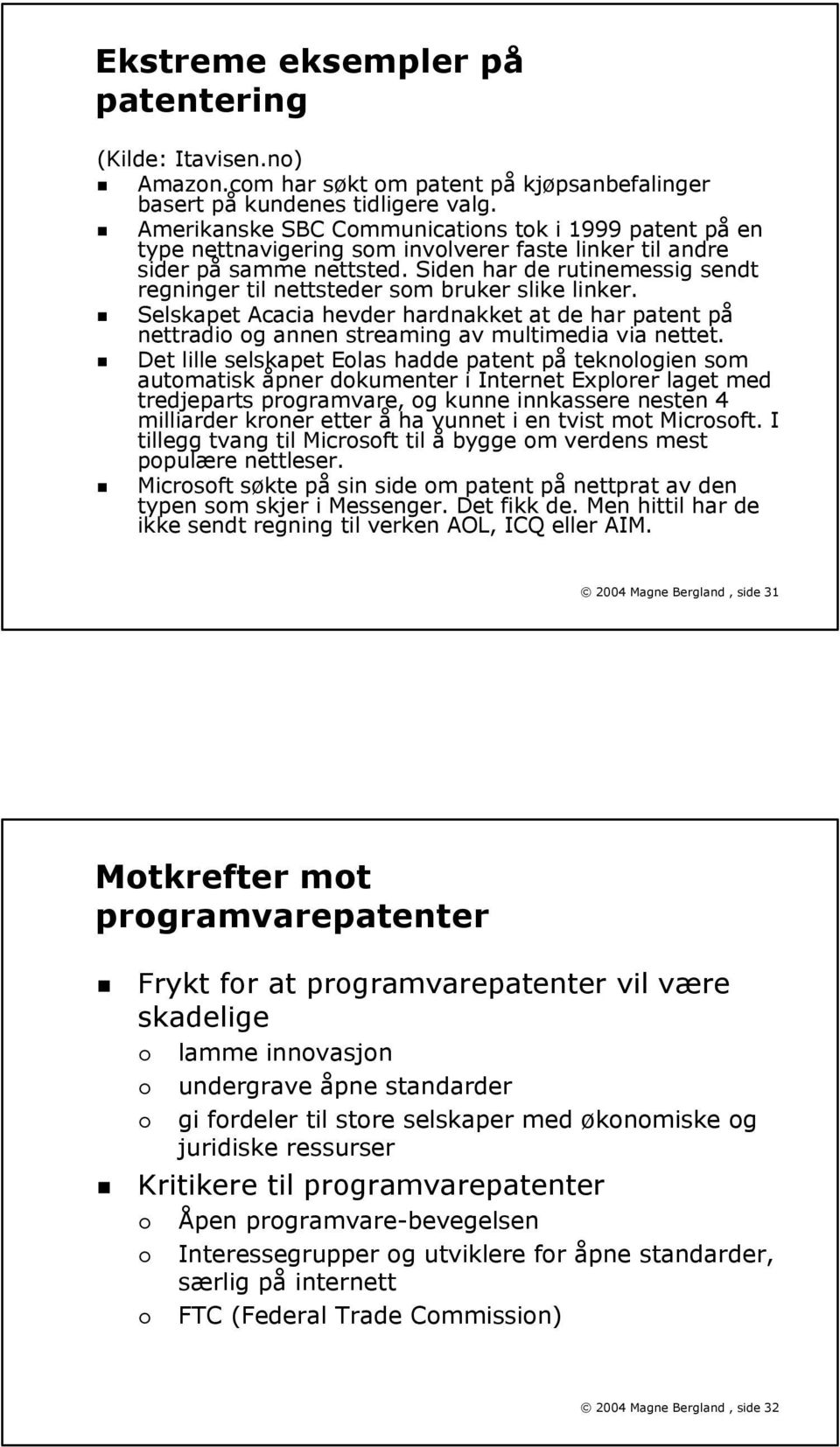 Siden har de rutinemessig sendt regninger til nettsteder som bruker slike linker. Selskapet Acacia hevder hardnakket at de har patent på nettradio og annen streaming av multimedia via nettet.