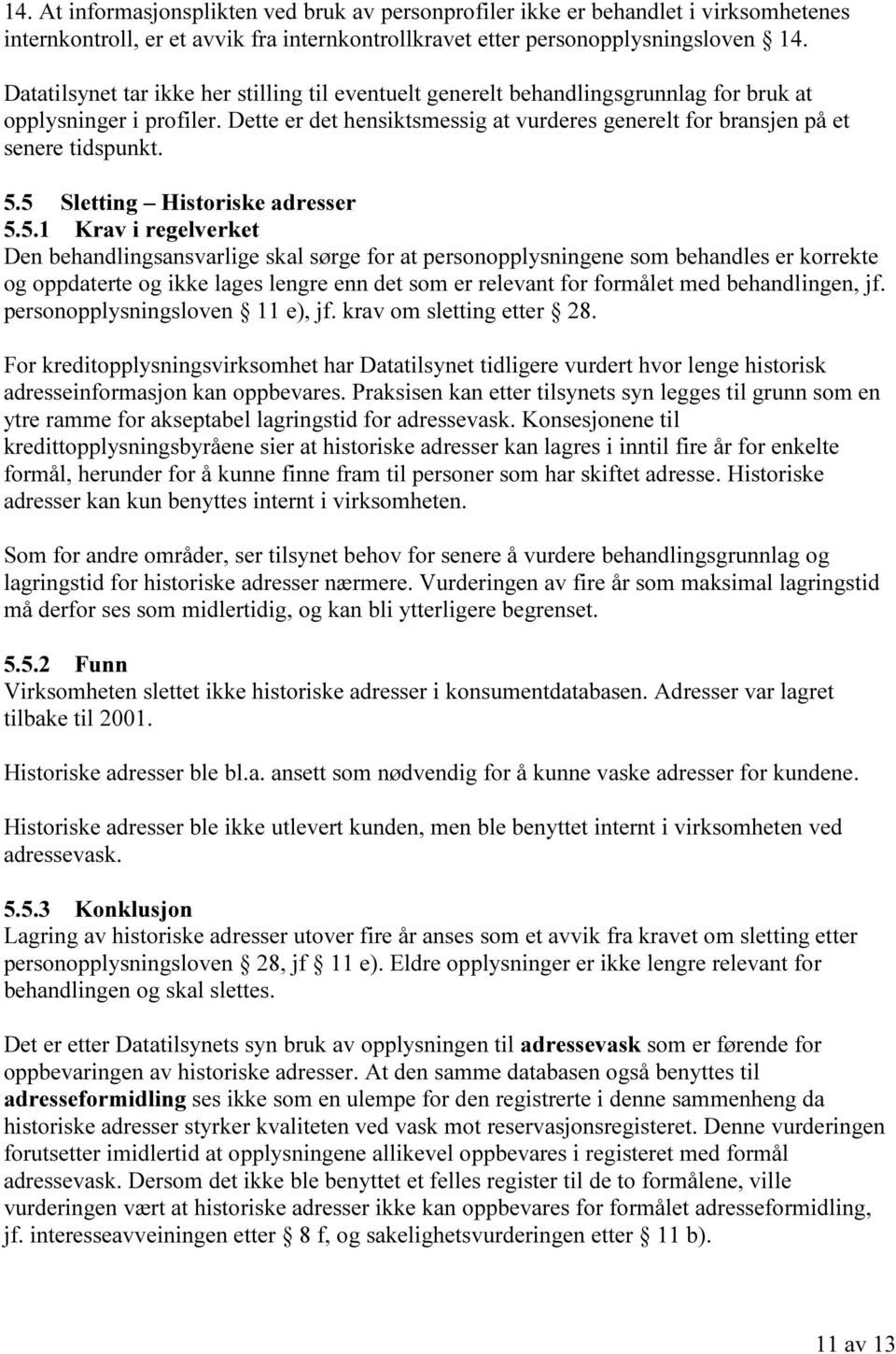 5.5 Sletting Historiske adresser 5.5.1 Krav i regelverket Den behandlingsansvarlige skal sørge for at personopplysningene som behandles er korrekte og oppdaterte og ikke lages lengre enn det som er