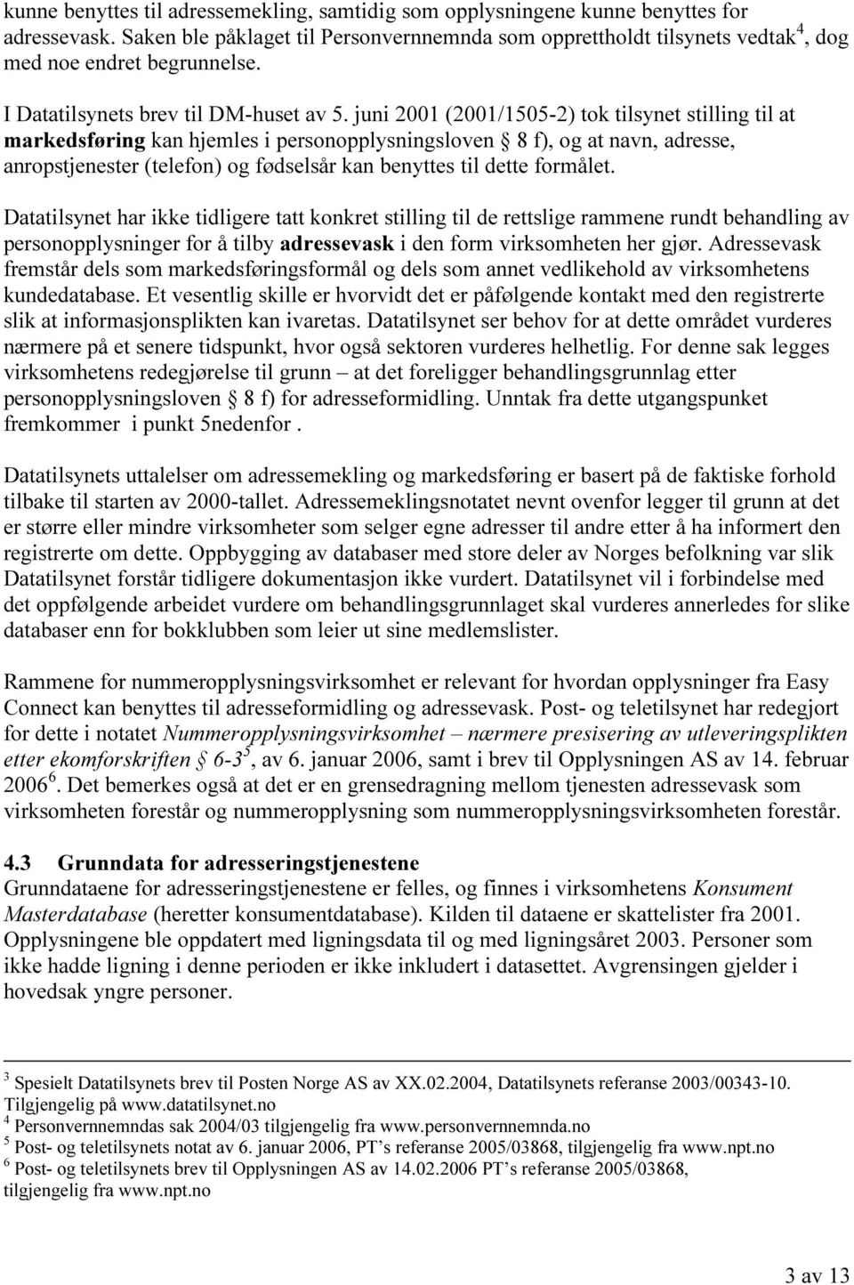 juni 2001 (2001/1505-2) tok tilsynet stilling til at markedsføring kan hjemles i personopplysningsloven 8 f), og at navn, adresse, anropstjenester (telefon) og fødselsår kan benyttes til dette