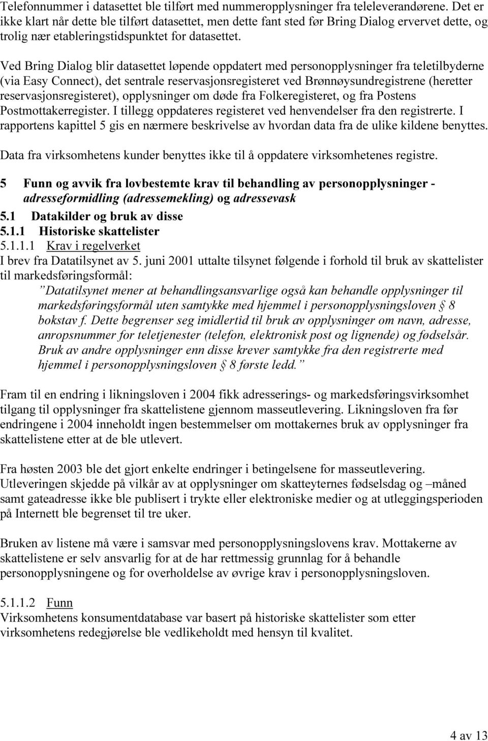 Ved Bring Dialog blir datasettet løpende oppdatert med personopplysninger fra teletilbyderne (via Easy Connect), det sentrale reservasjonsregisteret ved Brønnøysundregistrene (heretter