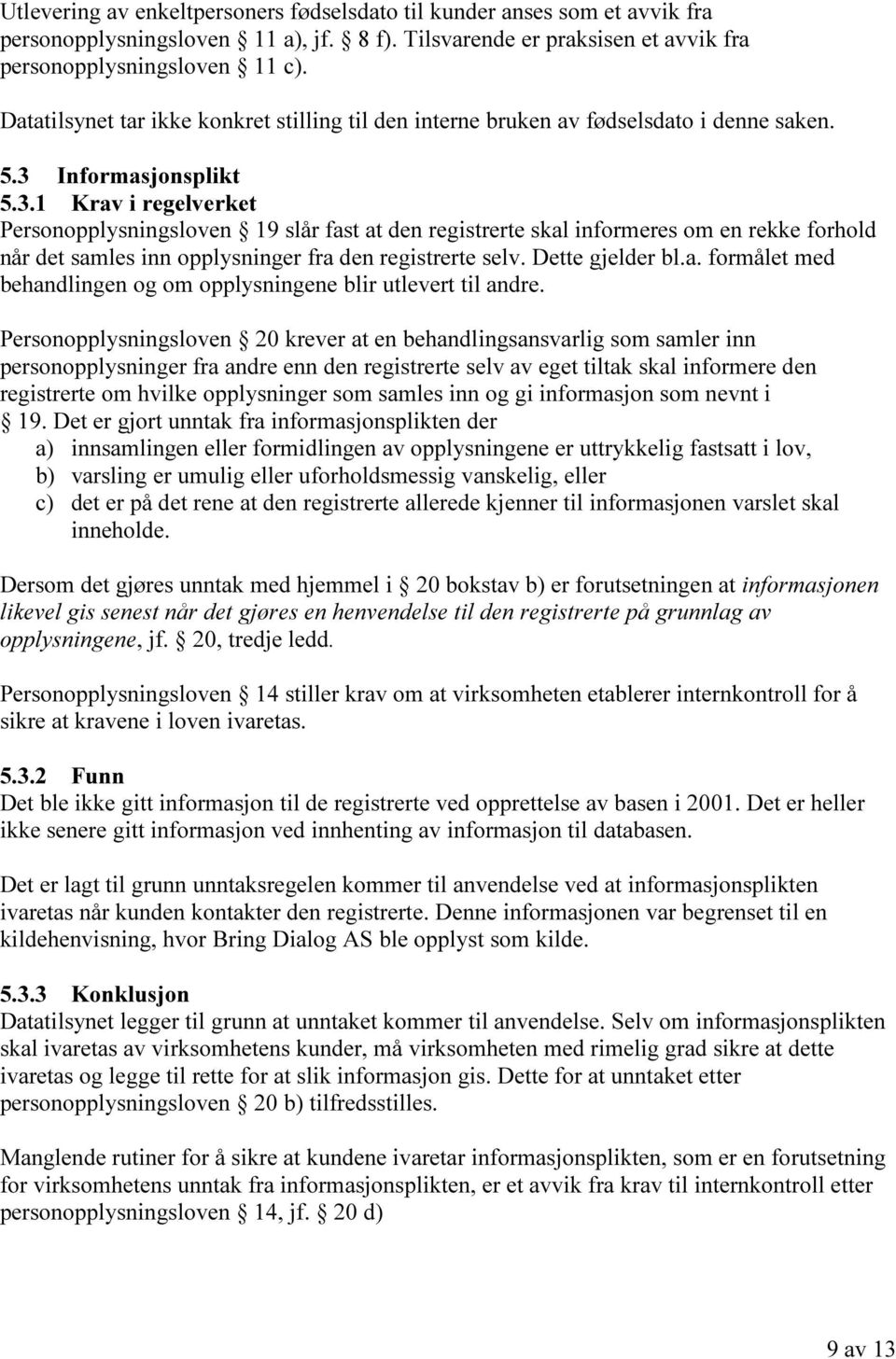 Informasjonsplikt 5.3.1 Krav i regelverket Personopplysningsloven 19 slår fast at den registrerte skal informeres om en rekke forhold når det samles inn opplysninger fra den registrerte selv.