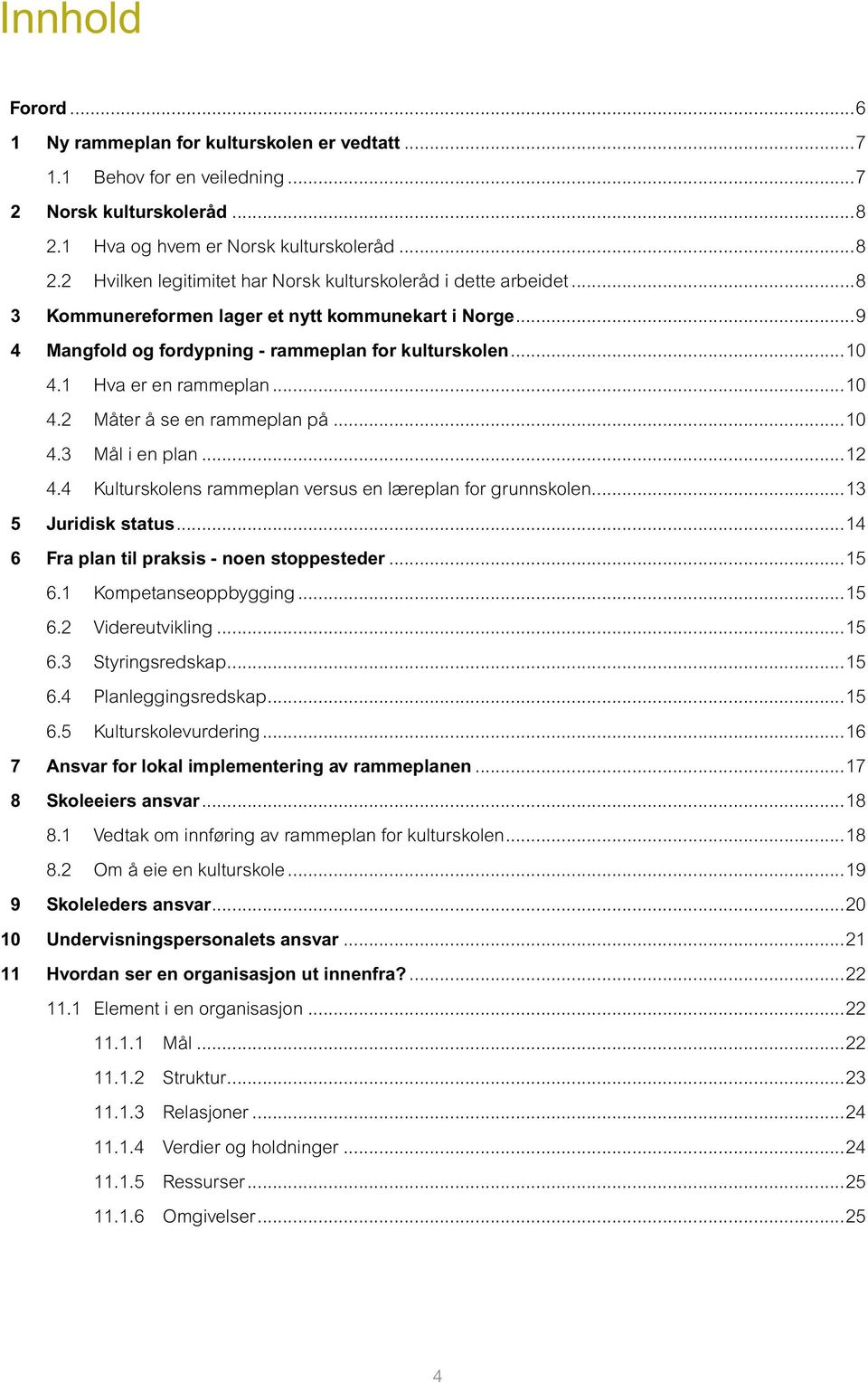 ..12 4.4 Kulturskolens rammeplan versus en læreplan for grunnskolen...13 5 Juridisk status...14 6 Fra plan til praksis - noen stoppesteder...15 6.1 Kompetanseoppbygging...15 6.2 Videreutvikling...15 6.3 Styringsredskap.