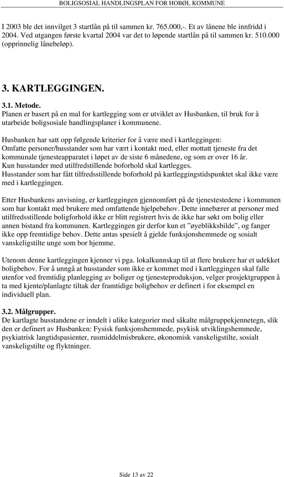 Husbanken har satt opp følgende kriterier for å være med i kartleggingen: Omfatte personer/husstander som har vært i kontakt med, eller mottatt tjeneste fra det kommunale tjenesteapparatet i løpet av