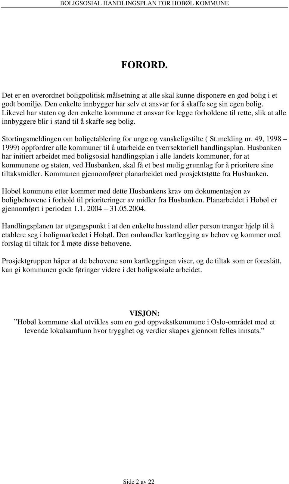 Stortingsmeldingen om boligetablering for unge og vanskeligstilte ( St.melding nr. 49, 1998 1999) oppfordrer alle kommuner til å utarbeide en tverrsektoriell handlingsplan.