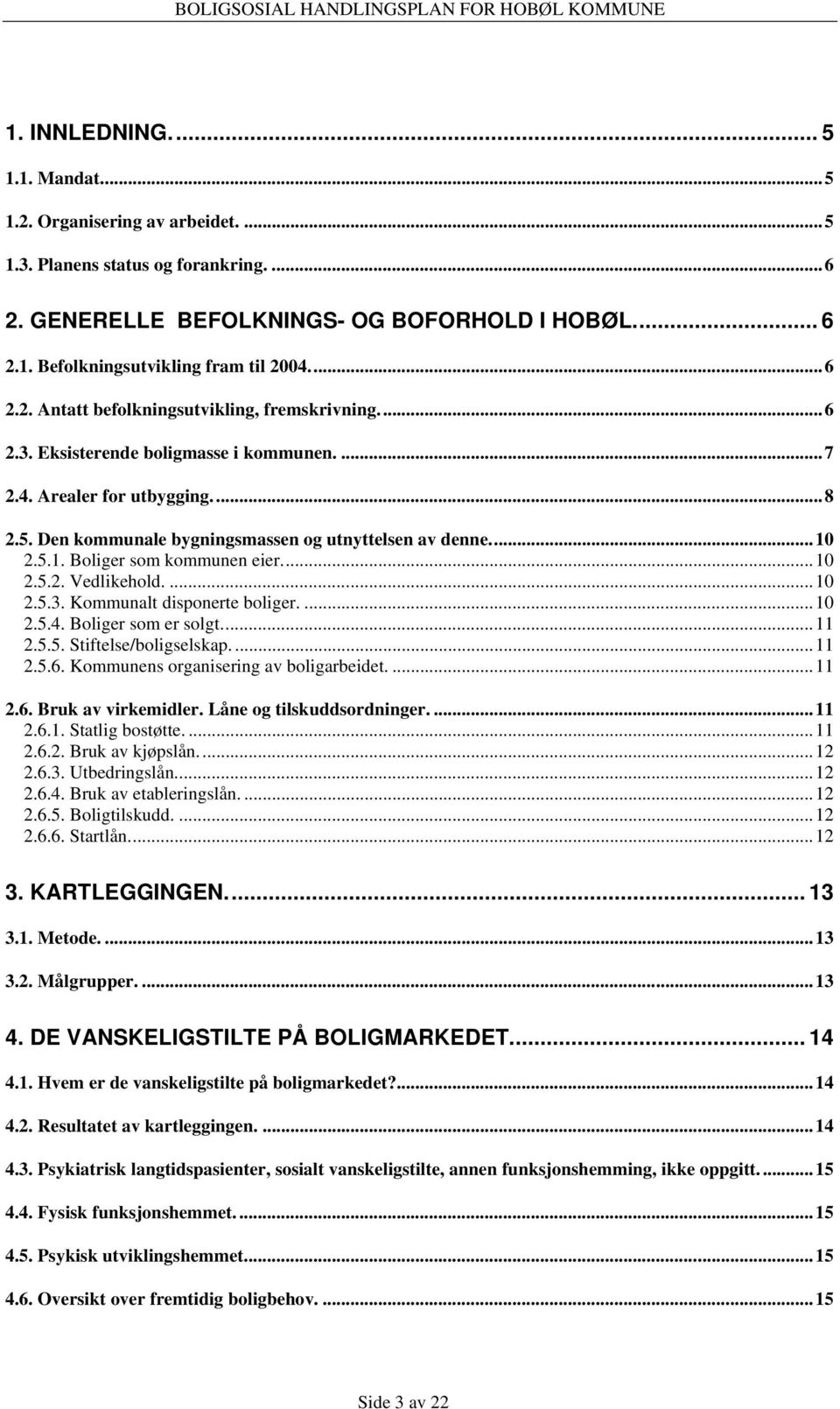 2.5.1. Boliger som kommunen eier...10 2.5.2. Vedlikehold....10 2.5.3. Kommunalt disponerte boliger....10 2.5.4. Boliger som er solgt...11 2.5.5. Stiftelse/boligselskap....11 2.5.6.