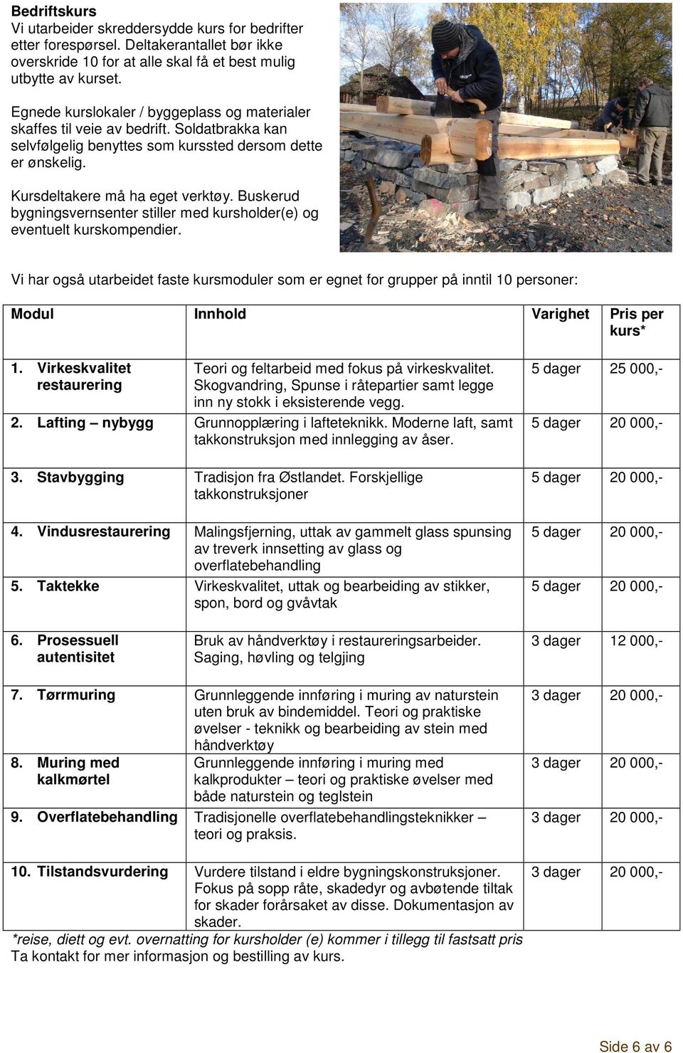 Buskerud stiller med kursholder(e) og eventuelt kurskompendier. Vi har også utarbeidet faste kursmoduler som er egnet for grupper på inntil 10 personer: Modul Innhold Varighet Pris per kurs* 1.