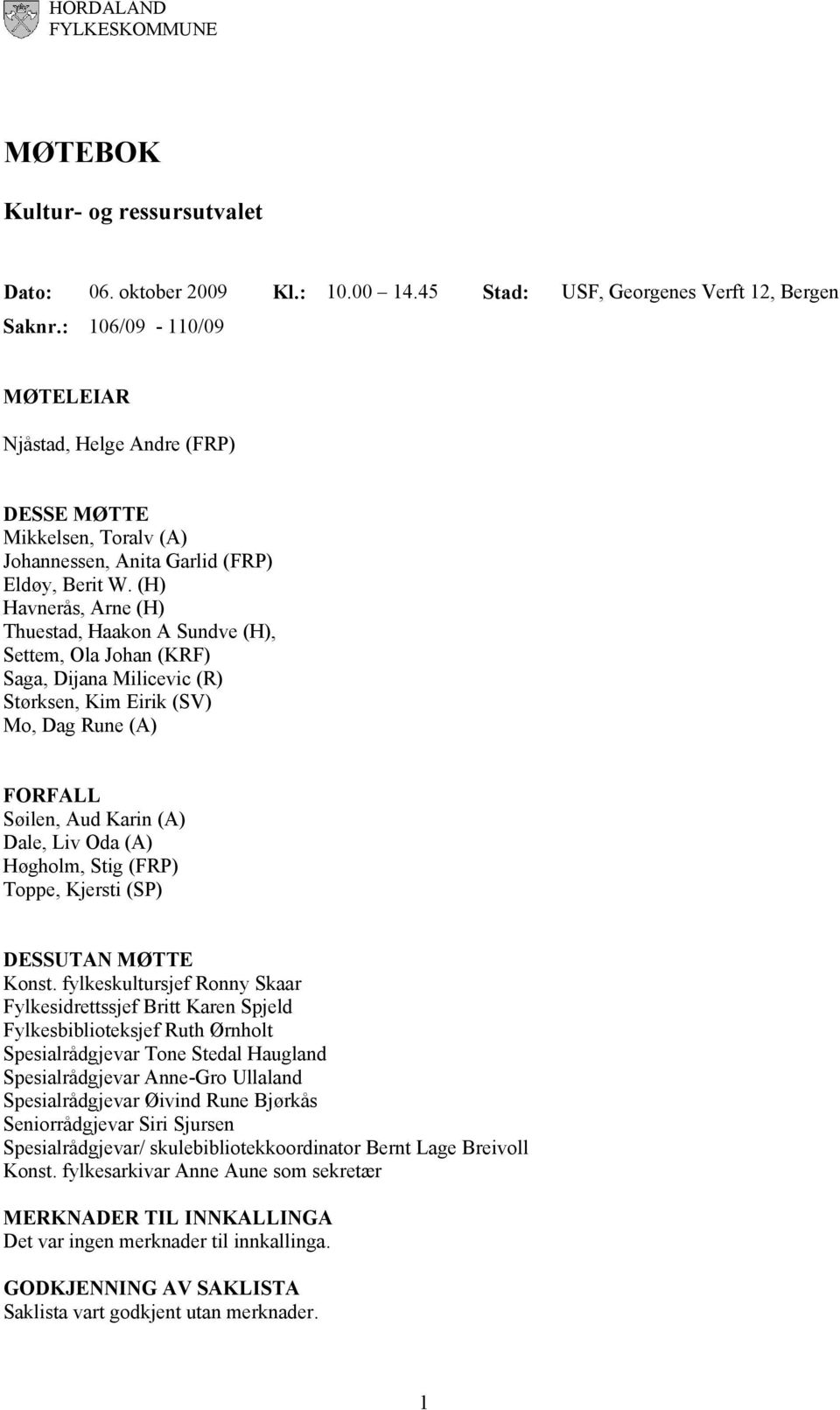 (H) Havnerås, Arne (H) Thuestad, Haakon A Sundve (H), Settem, Ola Johan (KRF) Saga, Dijana Milicevic (R) Størksen, Kim Eirik (SV) Mo, Dag Rune (A) FORFALL Søilen, Aud Karin (A) Dale, Liv Oda (A)