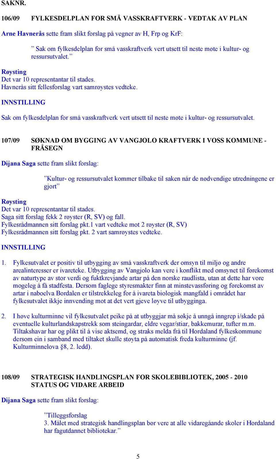 kultur- og ressursutvalet. Røysting Havnerås sitt fellesforslag vart samrøystes vedteke. Sak om fylkesdelplan for små vasskraftverk vert utsett til neste møte i kultur- og ressursutvalet.