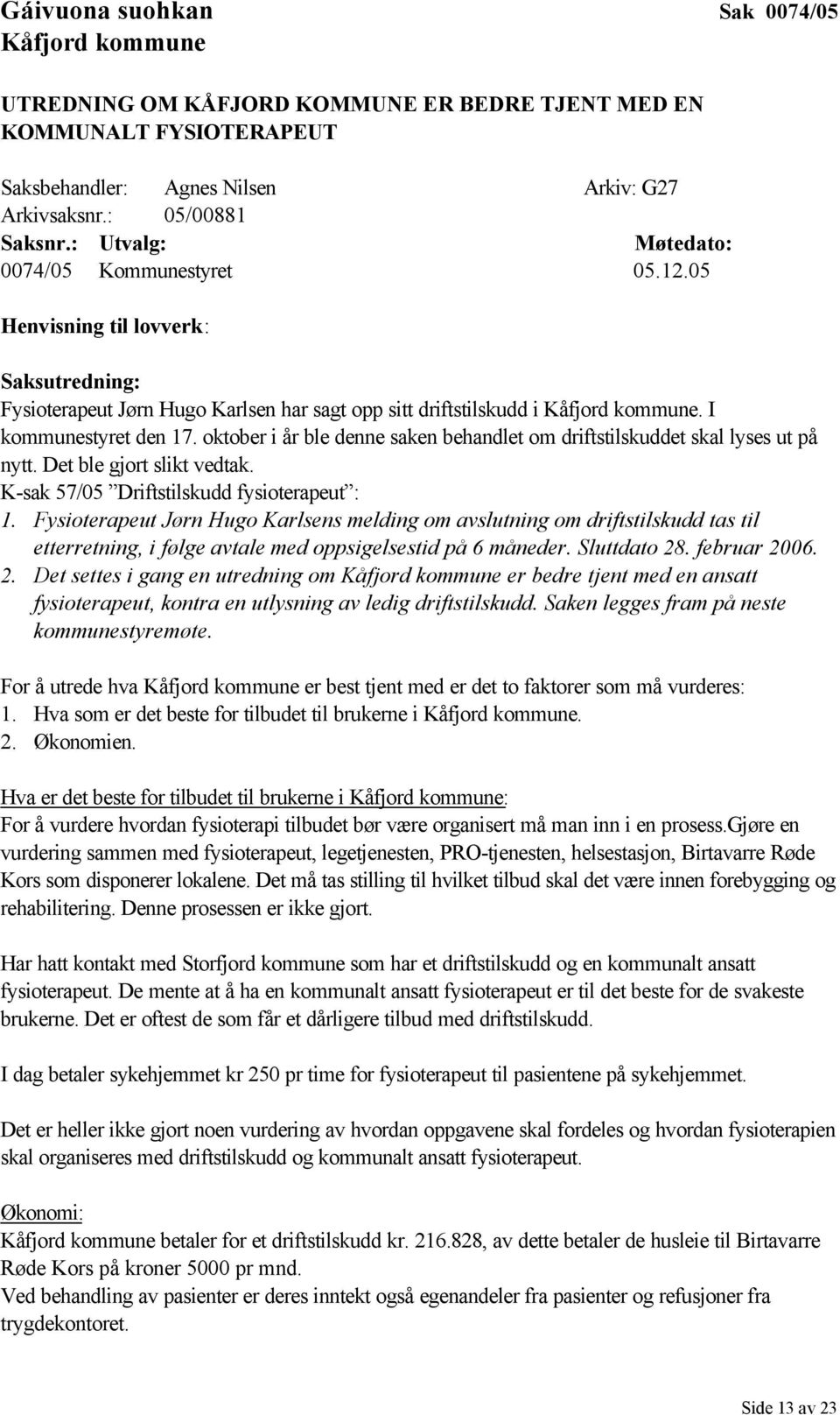 oktober i år ble denne saken behandlet om driftstilskuddet skal lyses ut på nytt. Det ble gjort slikt vedtak. K-sak 57/05 Driftstilskudd fysioterapeut : 1.