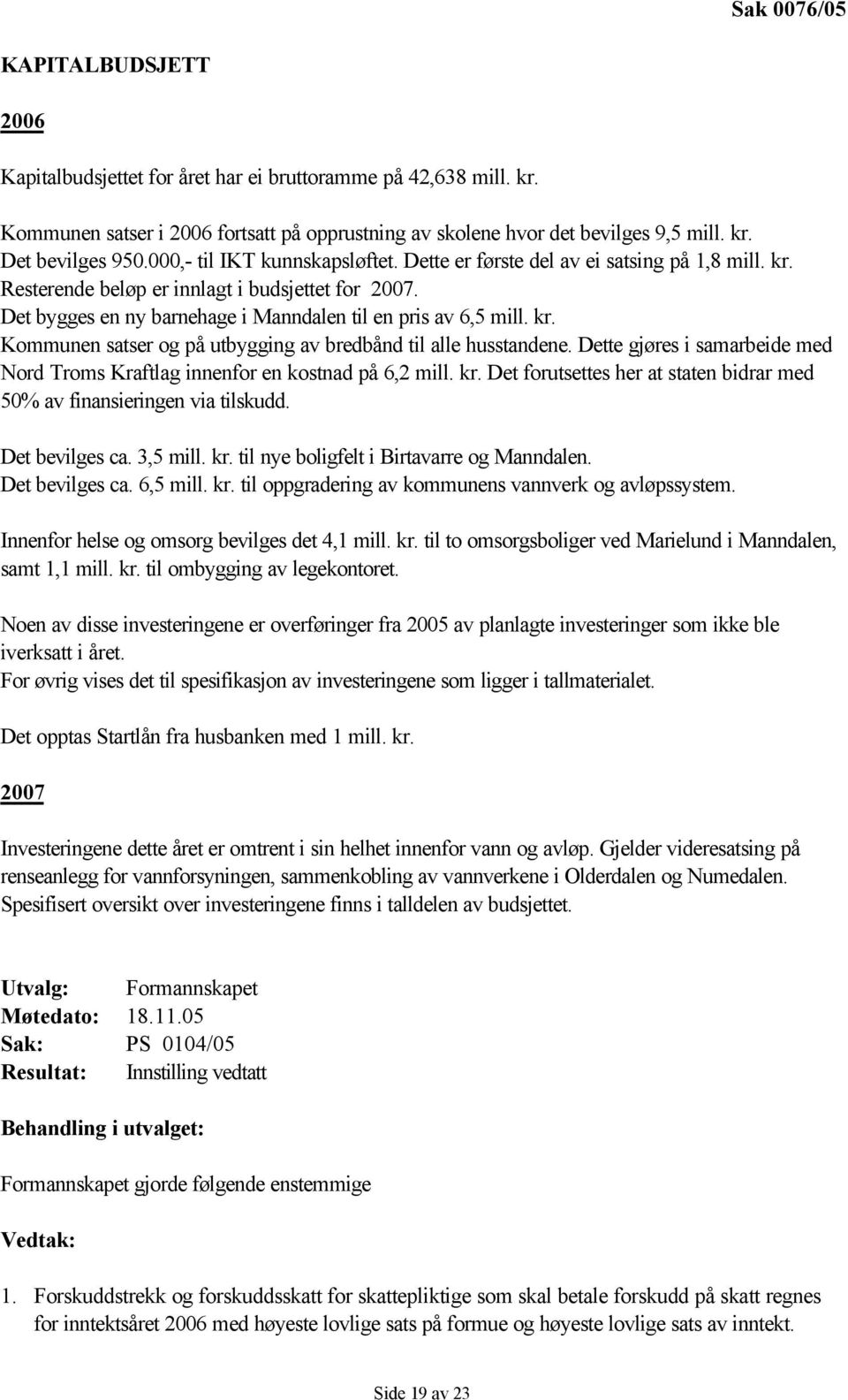 Dette gjøres i samarbeide med Nord Troms Kraftlag innenfor en kostnad på 6,2 mill. kr. Det forutsettes her at staten bidrar med 50% av finansieringen via tilskudd. Det bevilges ca. 3,5 mill. kr. til nye boligfelt i Birtavarre og Manndalen.