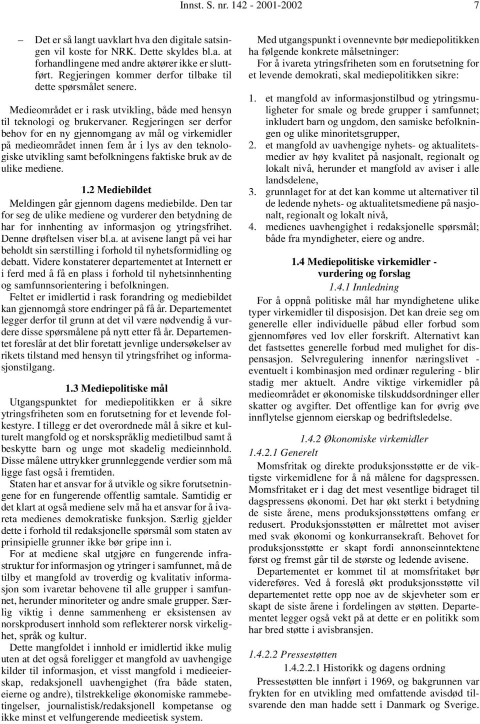 Regjeringen ser derfor behov for en ny gjennomgang av mål og virkemidler på medieområdet innen fem år i lys av den teknologiske utvikling samt befolkningens faktiske bruk av de ulike mediene. 1.