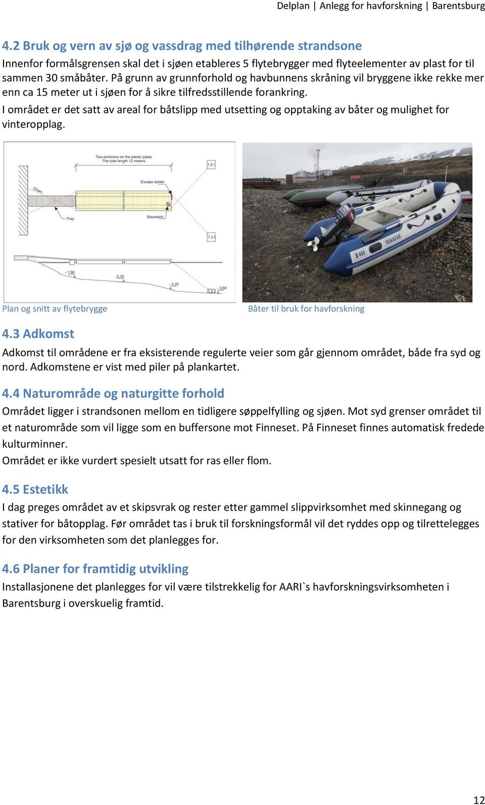 I området er det satt av areal for båtslipp med utsetting og opptaking av båter og mulighet for vinteropplag. Plan og snitt av flytebrygge Båter til bruk for havforskning 4.