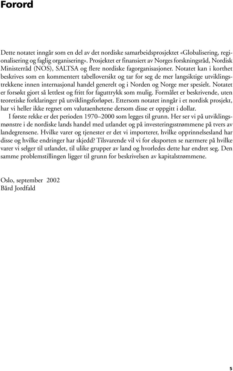 Notatet kan i korthet beskrives som en kommentert tabelloversikt og tar for seg de mer langsiktige utviklingstrekkene innen internasjonal handel generelt og i Norden og Norge mer spesielt.