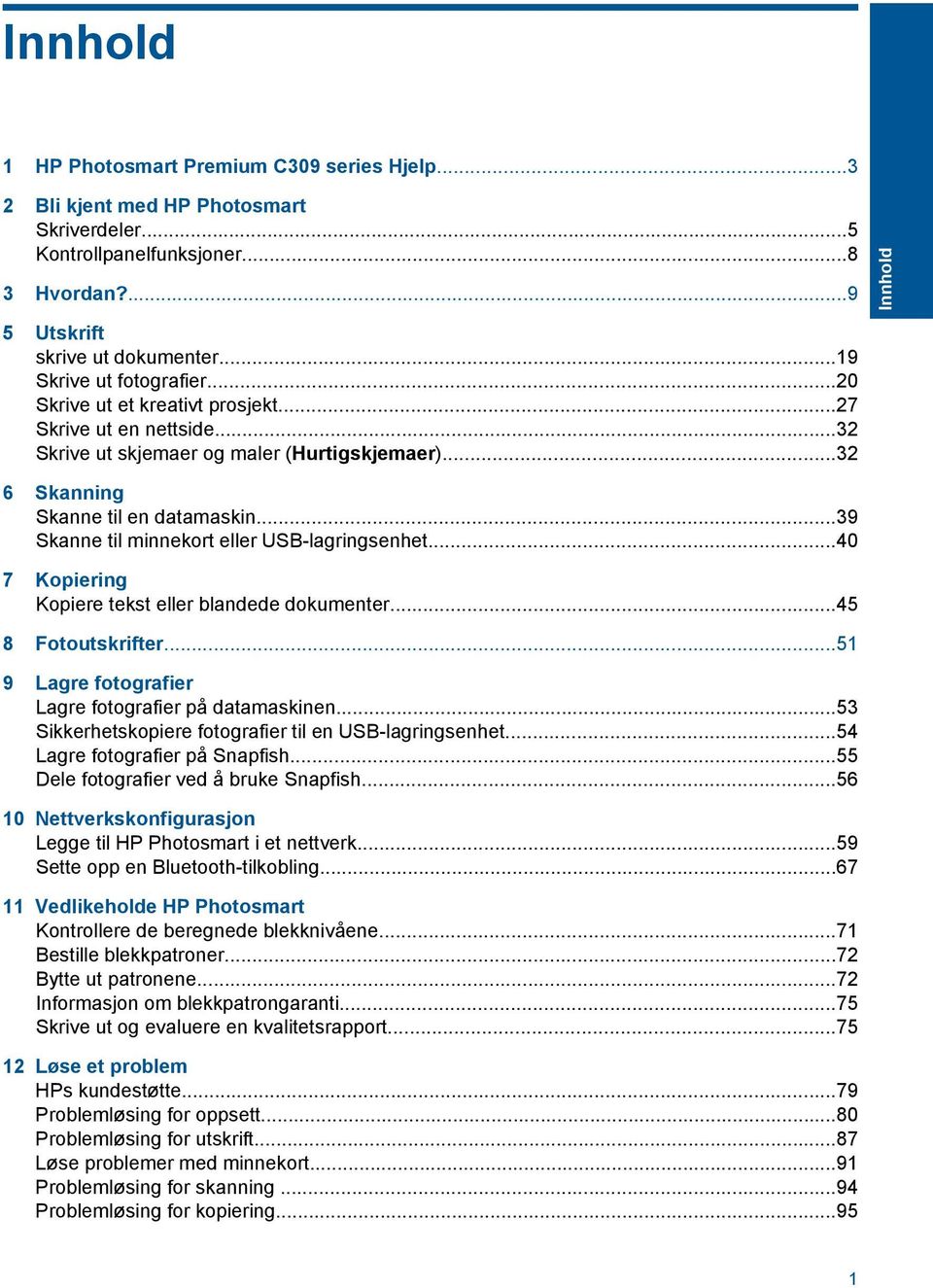 ..39 Skanne til minnekort eller USB-lagringsenhet...40 7 Kopiering Kopiere tekst eller blandede dokumenter...45 8 Fotoutskrifter...51 9 Lagre fotografier Lagre fotografier på datamaskinen.