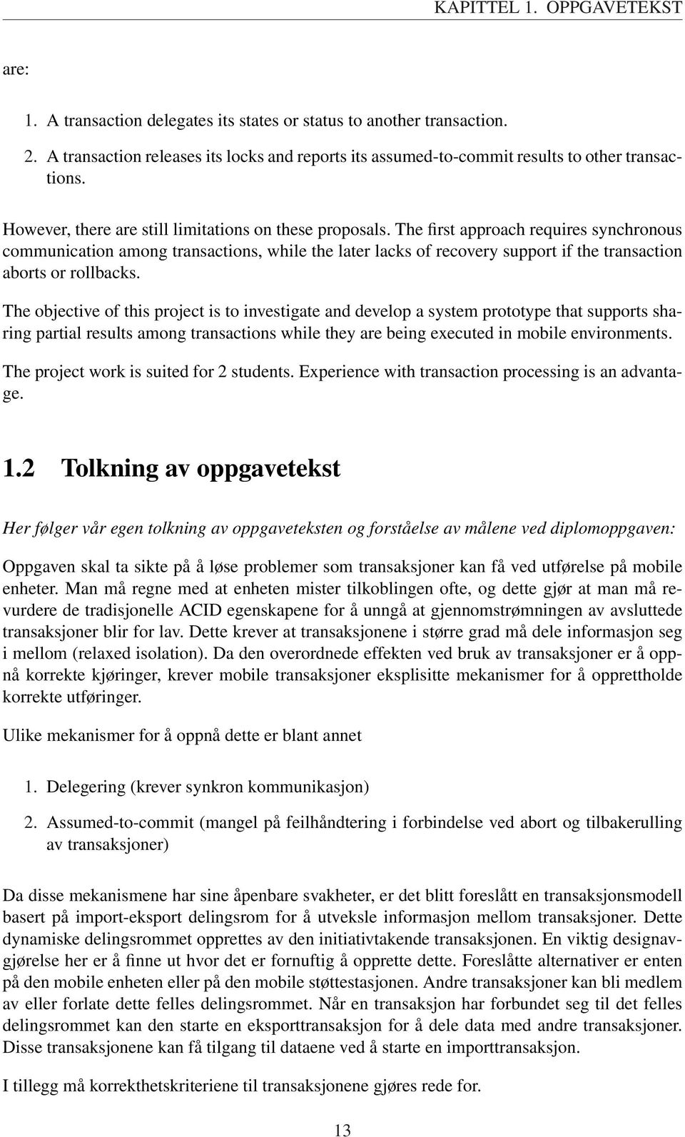 The first approach requires synchronous communication among transactions, while the later lacks of recovery support if the transaction aborts or rollbacks.