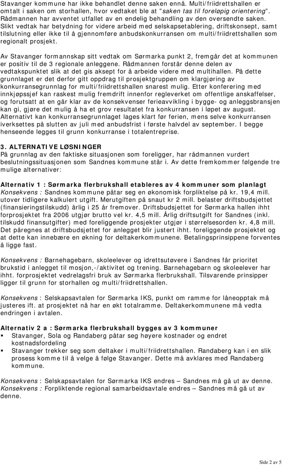 Slikt vedtak har betydning for videre arbeid med selskapsetablering, driftskonsept, samt tilslutning eller ikke til å gjennomføre anbudskonkurransen om multi/friidrettshallen som regionalt prosjekt.