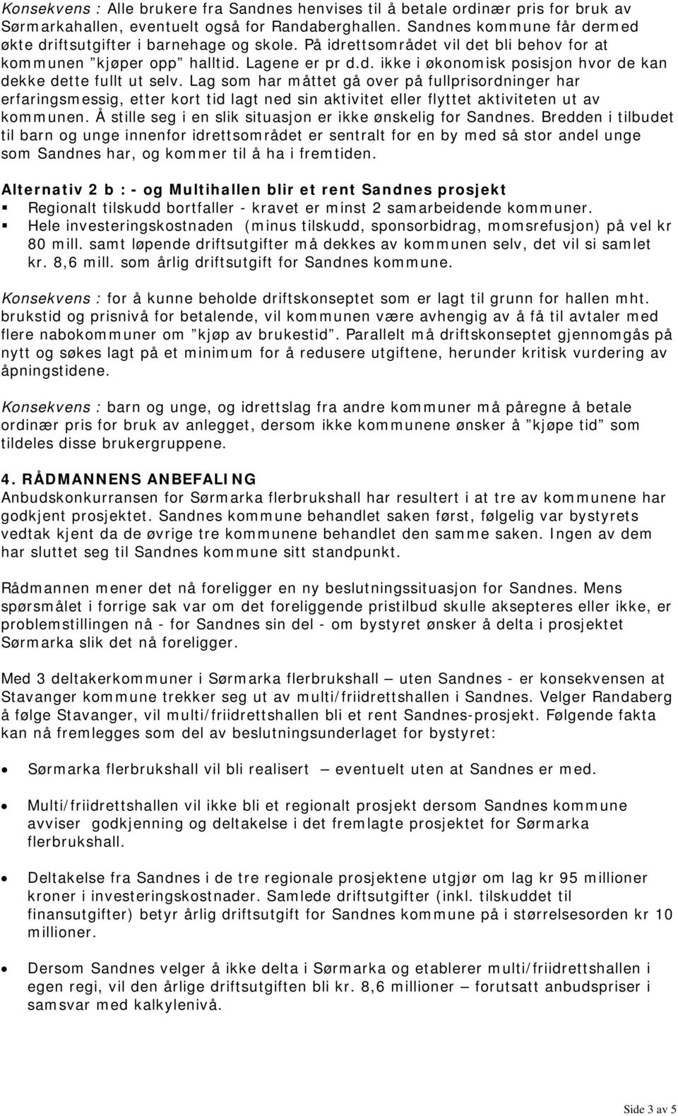 Lag som har måttet gå over på fullprisordninger har erfaringsmessig, etter kort tid lagt ned sin aktivitet eller flyttet aktiviteten ut av kommunen.