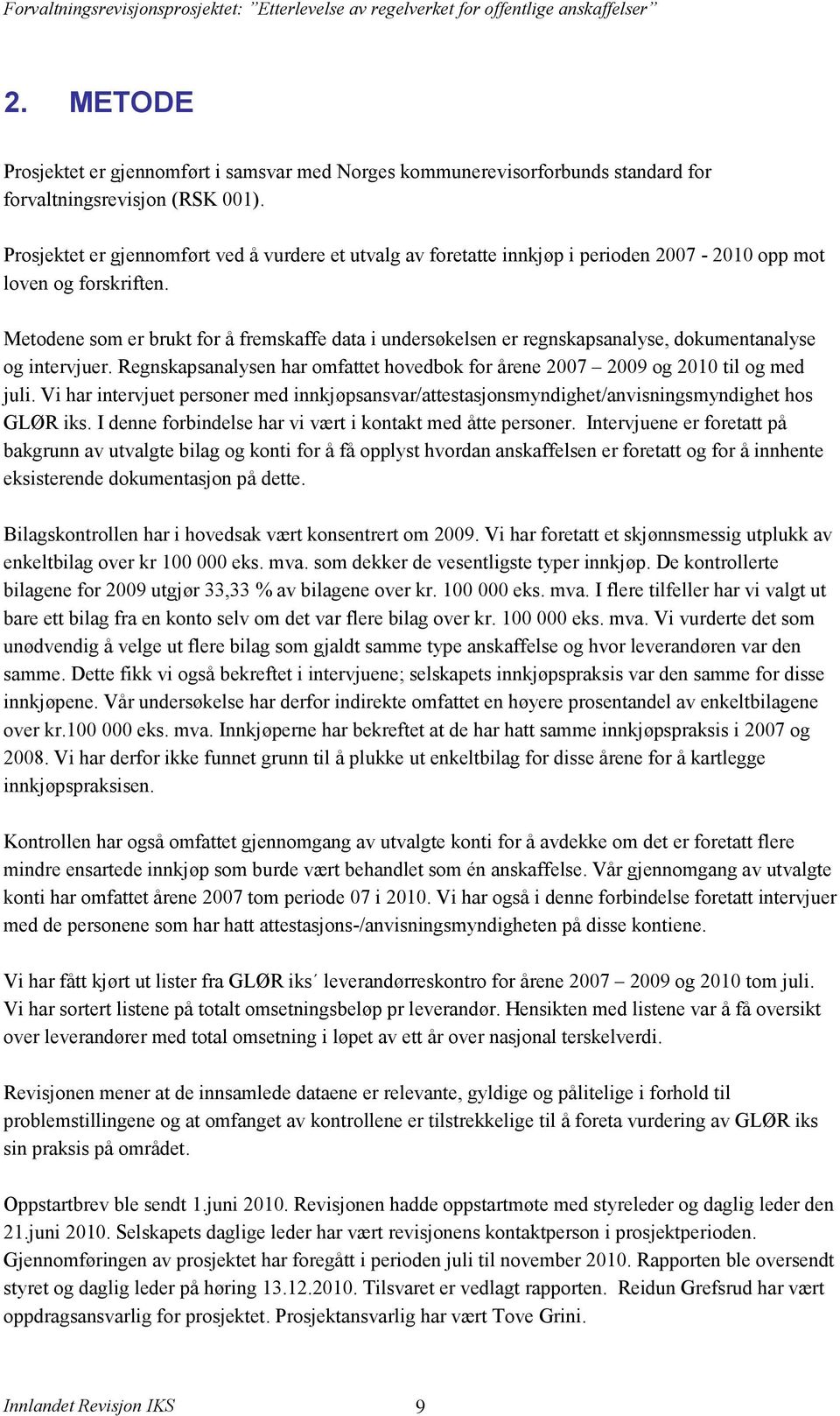 Metodene som er brukt for å fremskaffe data i undersøkelsen er regnskapsanalyse, dokumentanalyse og intervjuer. Regnskapsanalysen har omfattet hovedbok for årene 2007 2009 og 2010 til og med juli.