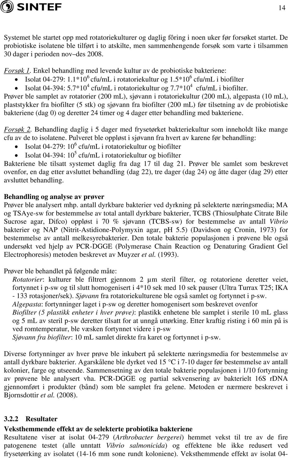 Enkel behandling med levende kultur av de probiotiske bakteriene: Isolat 04-279: 1.1*10 6 cfu/ml i rotatoriekultur og 1.5*10 6 cfu/ml i biofilter Isolat 04-394: 5.7*10 4 cfu/ml i rotatoriekultur og 7.