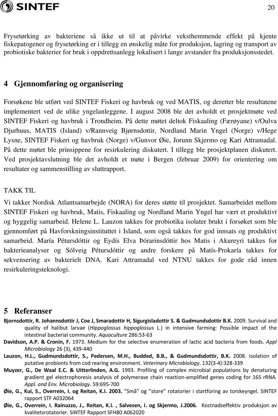 4 Gjennomføring og organisering Forsøkene ble utført ved SINTEF Fiskeri og havbruk og ved MATIS, og deretter ble resultatene implementert ved de ulike yngelanleggene.